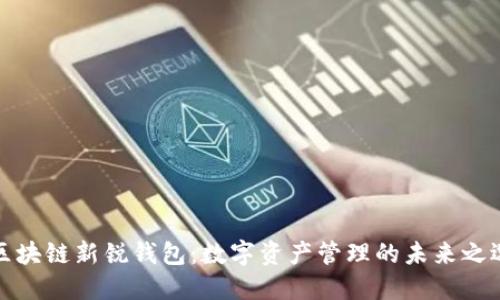 区块链新锐钱包：数字资产管理的未来之选