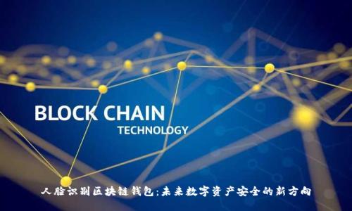 人脸识别区块链钱包：未来数字资产安全的新方向