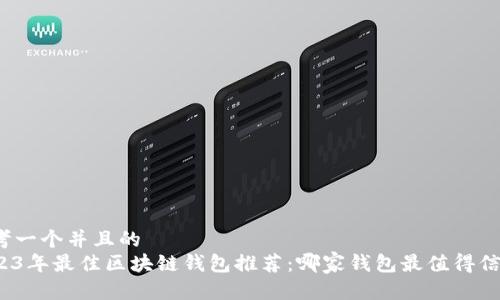 思考一个并且的  
2023年最佳区块链钱包推荐：哪家钱包最值得信赖？