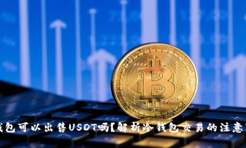 冷钱包可以出售USDT吗？解析冷钱包交易的注意事项