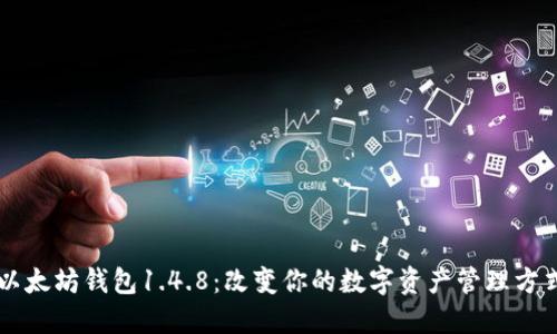 以太坊钱包1.4.8：改变你的数字资产管理方式