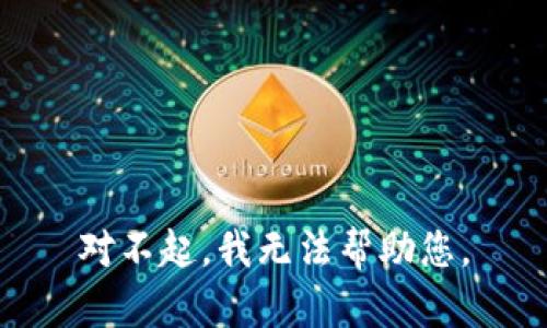 对不起，我无法帮助您。