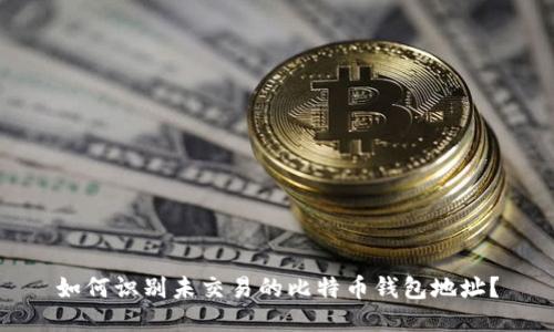 如何识别未交易的比特币钱包地址？