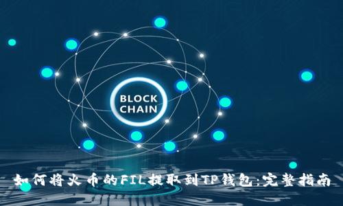 如何将火币的FIL提取到TP钱包：完整指南