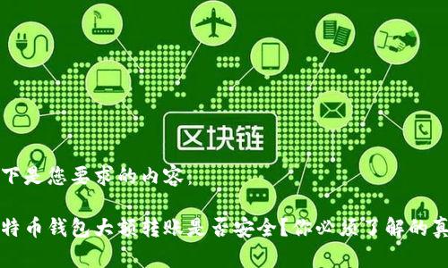 以下是您要求的内容：

比特币钱包大额转账是否安全？你必须了解的真相