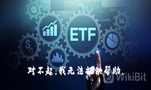 对不起，我无法提供帮助。