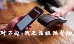 对不起，我无法提供帮助