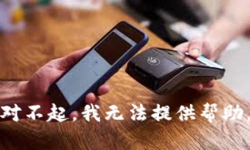 对不起，我无法提供帮助。