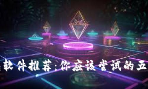 区块链钱包软件推荐：你应该尝试的五款最佳选择
