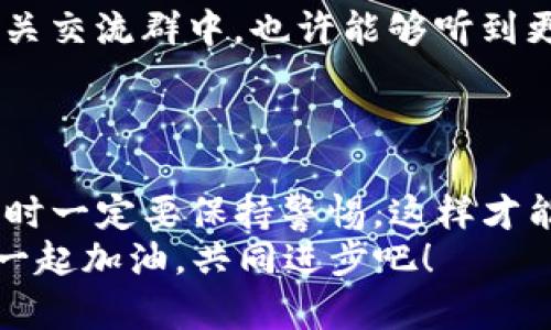   抹茶下架币种如何提币到TP钱包：完整指南 / 

 guanjianci 抹茶, 提币, TP钱包, 加密货币 /guanjianci 

1. 什么是抹茶以及它的币种下架
抹茶（MEXC）作为一个国际知名的加密货币交易平台，近年来吸引了众多用户。它不仅提供多样的币种交易选项，还支持多种交易模式。然而，在某些情况下，抹茶可能会决定下架某些币种。这无疑让一些投资者感到困惑：这些下架的币种该如何处理？
你是否曾在交易所中拥有某种币种，发现它突然就不见了？这时，不少人都会面临一个问题：这些币可以提到我的个人钱包吗？

2. 抹茶币种下架的常见原因
币种下架的原因通常与多个因素有关。例如，安全性问题、流动性不足、合规性问题或是项目方的运营状况。一旦抹茶决定下架某个币种，用户需要及时关注相关的通知，以避免不必要的损失。
你是不是也在想，为什么这些因素会影响到我的投资决定呢？毕竟，有时候一个项目的前景似乎看起来不错，但实际上却隐藏了许多风险。

3. 如何判断币种是否可以提币到TP钱包
在确认币种能够提币到TP钱包之前，首先，你需要了解该币种的提现机制和TP钱包的支持情况。通常，交易所会在下架通知中说明币种的处理方式，包括是否支持提币。
此外，你也可以在TP钱包的官方网站上查询相关币种的支持列表。这样可以确保你在提币过程中不会遇到错误。如果你的币种在TP钱包的支持列表中，那么你恭喜你，可以顺利提币啦！

4. 提币的具体步骤
假设你的币种能够成功提到TP钱包，接下来就是进行提币的实际步骤。一般而言，提币流程大致如下：
ol
    li登录抹茶账户并进入“钱包”。/li
    li找到你要提币的币种，并点击“提币”。/li
    li输入你TP钱包的接收地址和提币数量。确保这些信息是正确的！/li
    li查看所需的手续费和预计到账时间，确认后提交请求。/li
    li注意查看邮箱或手机是否收到了提款的确认信息，这通常是必要的安全步骤。/li
/ol
在这个过程中，你是否觉得提币像是一场冒险？每一步都需要谨慎翼翼，生怕掉入圈套。但如果你事先做好了功课，任何负担都会轻松许多。

5. 提币后需要检查的事项
一旦你提交了提币申请，就需要耐心等待了。一般情况下，资金会在一段时间内到账。然而有时可能会遇到延迟，这时你需要进行相应的检查：
ul
    li查看TP钱包是否正确接收了币种。/li
    li记录下每次提币的时间和交易哈希，以备后续查询。/li
    li如果没有及时到账，及时联系抹茶的客服，查看问题出在哪里。/li
/ul
当你看到自己期待的数字出现在钱包时，是否会感到无比欣喜？这就是持币的意义，期待未来的回报。

6. 关于安全性和风险控制
提币的过程中，安全性是重中之重。确保你所使用的钱包是安全的，并且采取了防护措施（如双重验证等）。同时，也要警惕钓鱼网站和诈骗信息。
即使你对加密货币投资非常熟悉，意外依然可能发生。记住，做好风险控制是每位投资者的责任。
你觉得做好风险控制能否保住你辛苦得来的资产呢？我相信坚持警惕是非常重要的。

7. 参与社区和交流
在这个加密货币日新月异的时代，参与到社区中去，不仅可以获取更多的信息，也能结识到志同道合的人。在相关交流群中，也许能够听到更多关于提币、投资和最新币种的信息。这对你做出理性的判断非常有帮助。
你是否认为一个好的社区能为你的投资决策提供帮助呢？这里有太多的经验与教训，等着你去发现。

8. 结论
总之，抹茶下架的币种提币到TP钱包是完全可行的，只要你仔细关注每个步骤和细节。与此同时，开展投资活动时一定要保持警惕，这样才能在激烈的市场中立于不败之地。
希望以上的指南能对你有所帮助，让你的投资之路更加顺畅。你是不是对加密货币的未来充满期待呢？让我们一起加油，共同进步吧！