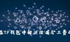 如何在TP钱包中解决没有矿工费的问题