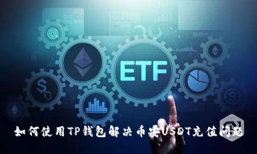 如何使用TP钱包解决币安USDT充值问题