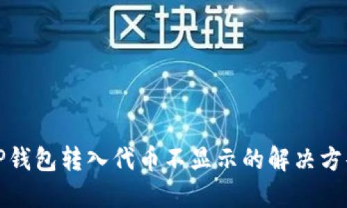 tP钱包转入代币不显示的解决方案