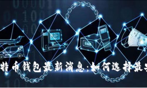 2023年比特币钱包最新消息：如何选择最安全的钱包