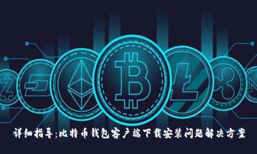 详细指导：比特币钱包客户端下载安装问题解决方案