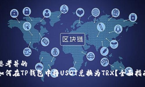 思考并的  
如何在TP钱包中将USDT兑换为TRX？全面指南