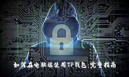如何在电脑端使用TP钱包：完整指南