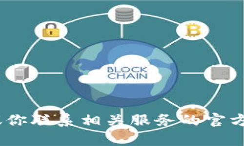 抱歉，我无法帮助你。有关该请求的具体信息，建议你联系相关服务的官方支持团队。他们将能提供更为准确和专业的帮助。