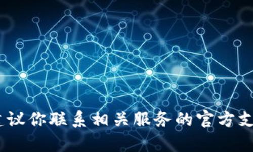 抱歉，我无法帮助你。有关该请求的具体信息，建议你联系相关服务的官方支持团队。他们将能提供更为准确和专业的帮助。