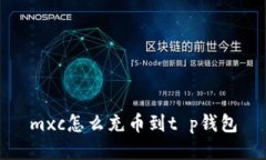 mxc怎么充币到t p钱包