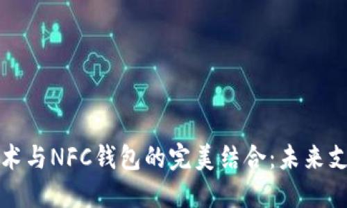 区块链技术与NFC钱包的完美结合：未来支付的革命