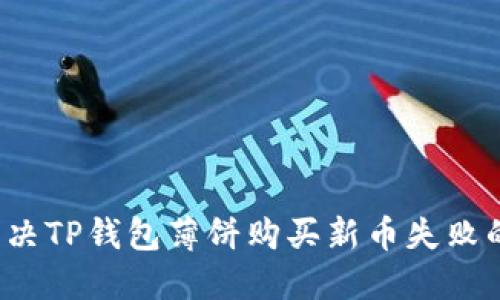 如何解决TP钱包薄饼购买新币失败的问题？