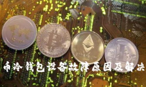 比特币冷钱包设备故障原因及解决方案