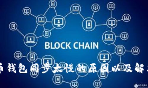 比特币钱包同步太慢的原因以及解决方法