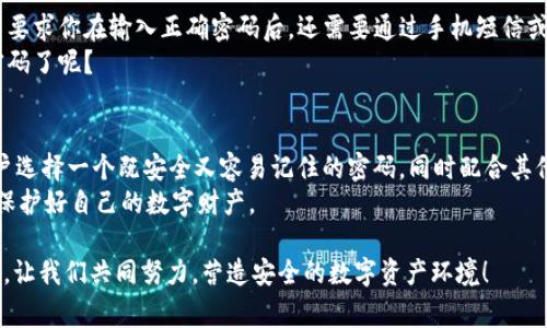 TP钱包登录密码：最常见的几位数，你知道吗？
keywordsTP钱包, 登录密码, 6位密码, 安全设置/keywords

引言
在数字钱包的世界中，安全性始终是用户最为关注的一个方面。而TP钱包作为一个广受欢迎的数字货币钱包，其登录密码的长度便引起了用户们的讨论。你知道TP钱包的登录密码一般是几位吗？今天，我们将深入探讨TP钱包的登录密码设置，帮助大家更好地保护自己的数字资产。

TP钱包的登录密码一般多少位？
TP钱包要求用户设置的登录密码通常为6到16位。这一长度的设置旨在平衡安全性与使用方便性。相信你也知道，密码过短容易被破解，而过长的密码又可能让用户在日常使用中觉得繁琐。那么，选择什么样的密码比较合适呢？让我们来了解一下。

为何选择6到16位的密码？
根据网络安全的相关研究，6位的密码对于普通攻击已经有一定的安全保障，但为了更好地抵御更复杂的攻击手法，8位及以上的密码显得尤为重要。16位的密码虽然在理论上更为安全，但在实际使用中用户往往会因为记忆困难而选择放弃。你是不是也有过这种体验？

安全性与易用性之间的平衡
选择TP钱包的用户往往同时关心安全性和易用性。如果你设置的登录密码复杂且难以记忆，结果可能是你频繁地请求重设密码，甚至因为记不得而无法访问自己的资产。设想一下，如果你的钱包里面积攒了大量的数字货币，因一个简单的密码问题而无法访问，那么你心里会是什么滋味？

如何设置一个安全且易记的密码
设置一个既安全又易记的密码，对于每个用户来说都是一门艺术。这里有一些技巧，可以帮助你创建一个既符合TP钱包要求又能有效保护你资产的密码：
ul
    listrong使用短语而不是单词：/strong选择一句你容易记住的短语，将其中的字母替换为符号或数字，例如“我的第一只狗”可以变为“WǒD1 Hàidǎo！”/li
    listrong结合多种字符类型：/strong在密码中使用大小写字母、数字和符号的结合，这样不仅增加了密码强度，也能让密码更难以破解。/li
    listrong避免使用明显的个人信息：/strong如生日、姓名等，容易被别人猜到的信息是非常不安全的。/li
/ul

TP钱包的其他安全设置
除了登录密码，TP钱包还有其他多重安全设置，能够有效提高你的资产安全性。比如两步验证，你是否听说过？这种方法要求你在输入正确密码后，还需要通过手机短信或移动应用程序获得额外的验证码，可以大幅度提升安全性。
此外，定期更新你的密码也是十分重要的。这就像给自己的数字资产上了一道“保险锁”。你是否已经在考虑改变你的密码了呢？

总结与展望
总的来说，TP钱包的登录密码一般在6到16位之间，这个长度既考虑了安全性，也照顾了用户的使用体验。我们建议用户选择一个既安全又容易记住的密码，同时配合其他安全措施，提高自身的数字资产安全性。
在利用数字钱包的同时，安全设置也是不容忽视的一环。希望你能通过今天的分享，掌握更有效的密码设置方法，时刻保护好自己的数字财产。

你是否对TP钱包的安全性有了更深的理解？在这越来越数字化的年代中，安全意识的增强是每个用户都该承担的责任。让我们共同努力，营造安全的数字资产环境！