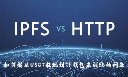 如何解决USDT提现到TP钱包未到账的问题