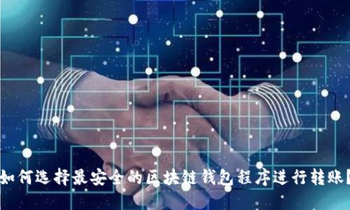 如何选择最安全的区块链钱包程序进行转账？