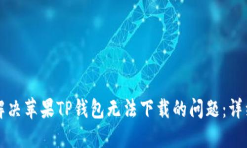 如何解决苹果TP钱包无法下载的问题：详细指南