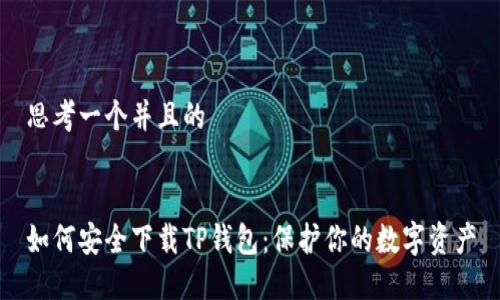 思考一个并且的


如何安全下载TP钱包：保护你的数字资产