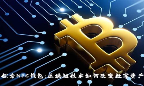 深入探索NPC钱包：区块链技术如何改变数字资产管理
