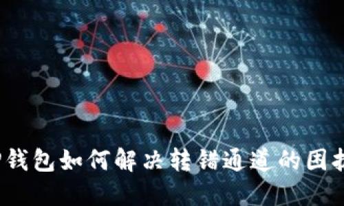 TP钱包如何解决转错通道的困扰？