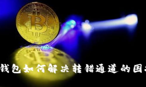 TP钱包如何解决转错通道的困扰？