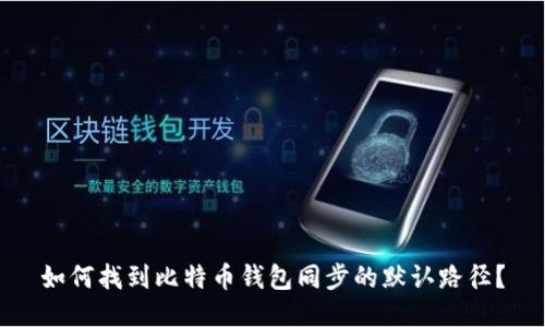 如何找到比特币钱包同步的默认路径？
