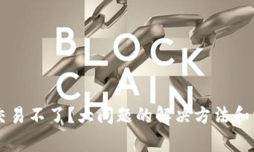 以太坊钱包交易不了？大问题的解决方法和常见原因解析