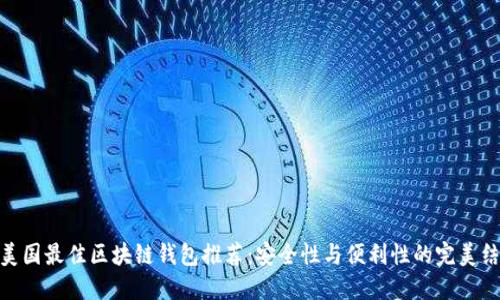 : 美国最佳区块链钱包推荐：安全性与便利性的完美结合