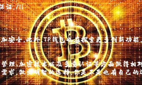 TP钱包的安全性揭秘：你真的了解它的可靠性吗？
TP钱包, 钱包安全, 加密货币, 数字资产/guanjianci

什么是TP钱包？
TP钱包，作为一款面向加密货币用户钱包，近年来越来越受到用户的关注。在这个数字资产日益增长的时代，选择一个安全可靠的钱包尤为重要。TP钱包不仅能够支持多种类型的加密货币，还提供了用户友好的界面和便捷的交易功能。但它的安全性到底如何呢？这可能是大家心中的疑问。

TP钱包的安全机制
在探讨TP钱包的安全性之前，我们来看看它的安全机制。TP钱包致力于保护用户的数字资产，通过多种技术手段增强安全性，包括：
ul
listrong私钥管理：/strongTP钱包采用本地存储私钥的方式，用户的私钥不会上传到服务器，这样即使服务器遭到攻击，用户的资产仍然可以得到保护。这是一种值得信赖的安全配置，为用户的资产安全增加了一层保障。/li
listrong加密技术：/strongTP钱包在传输和存储用户数据时使用了强烈的加密技术，确保数据在传输过程中不被窃取或篡改。这就像给你的资产加了一把锁，是否让你感到安心呢？/li
listrong多重认证：/strong涉及到敏感操作时，TP钱包提供多重身份认证，用户需要根据系统提示进行相应操作，以增加安全系数。这种措施大大降低了黑客攻击的风险。/li
/ul

用户体验与反馈
回顾TP钱包的用户体验，许多用户对其使用便捷性和安全性给予了正面的反馈。一些用户表示，他们在使用TP钱包管理资产的过程中，从未遭遇过意外的安全问题。他们觉得，TP钱包的界面非常友好，操作简单，即使对于新手用户，也能轻松上手。
当然，用户的反馈也不乏负面声音。一些反映认为，尽管TP钱包在安全上有多重保护，但加密货币市场本身的波动性使得资产安全成为一个相对薄弱的环节。你是不是也有这样的想法？市场的不确定性就像一颗随时可能爆炸的定时炸弹，让人感到忐忑不安。

怎样提高TP钱包的安全性？
虽然TP钱包具有多重安全防护，但用户在使用中仍需谨慎。以下是几条提高TP钱包安全性的建议：
ul
listrong定期更新钱包：/strong确保你的TP钱包保持最新状态，及时更新补丁和版本，以防范潜在的安全漏洞。/li
listrong启用二次验证：/strong除了基本的登录验证外，开启手机验证码等二次验证功能，可以加固你的账户安全。/li
listrong设置复杂的密码：/strong不要选择过于简单的密码，建议使用包含数字、字母和符号的复杂密码。/li
listrong防范钓鱼网站：/strong注意确认访问的网址是否为TP钱包的官方网站，避免进入骗局或钓鱼网站造成财产损失。/li
/ul

为什么选用TP钱包？
市场上有许多加密货币钱包，为什么我们还要选择TP钱包？对于这个问题，让我们来深入分析：
ul
listrong多币种支持：/strongTP钱包支持多种主流加密货币，让用户不必在多种钱包之间来回切换，极大地提升了用户的使用体验。/li
listrong社区活跃度高：/strongTP钱包背后的社区十分活跃，用户能够及时获取市场信息，对于避免风险有积极的帮助。/li
listrong开发团队的实力：/strongTP钱包的开发团队在领域内有着相对丰富的经验，为钱包的安全性和可靠性提供了强有力的保证。/li
/ul

TP钱包的未来展望
随着区块链技术的不断推进，TP钱包将会迎来更多机遇。开发团队表示，未来会持续投入资源在安全技术上，努力让用户的资产更加安全。此外，TP钱包也在探索更多创新功能，如与DeFi项目对接，以及增强用户资产管理的智能化水平。

总结
通过上述分析，我们发现TP钱包作为一款数字资产管理工具，具备了一定的安全性，但用户在使用中仍需保持警惕。TP钱包在私钥管理、加密技术以及多重认证等方面做得相对不错，虽说不能保证绝对安全，但它确实为用户提供了安心的使用体验。然而，安全不仅仅是钱包自身，还需要用户的配合与提升。
在选择数字资产钱包时，安全性是一个重要的衡量指标。希望通过这篇文章，大家能够更加了解TP钱包的安全机制，并根据自己的需求，做出明智的选择。你是不是也有自己的选择标准呢？