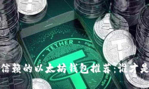 2023年最值得信赖的以太坊钱包推荐：谁才是你的最佳选择？